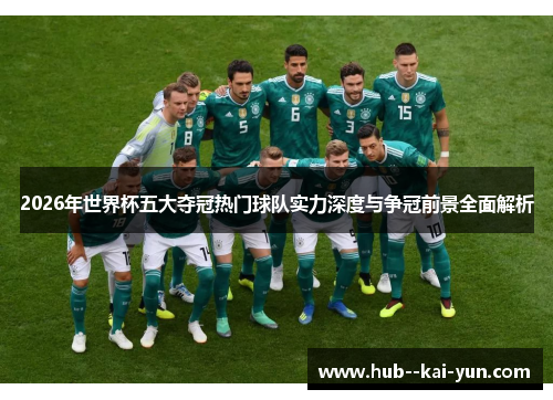 2026年世界杯五大夺冠热门球队实力深度与争冠前景全面解析