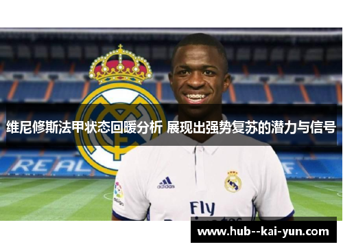 维尼修斯法甲状态回暖分析 展现出强势复苏的潜力与信号 维尼修斯法甲状态回暖分析 展现出强势复苏的潜力与信号