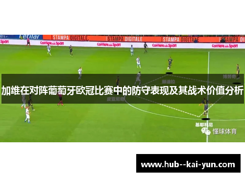 加维在对阵葡萄牙欧冠比赛中的防守表现及其战术价值分析