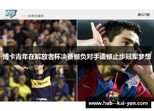 博卡青年在解放者杯决赛憾负对手遗憾止步冠军梦想