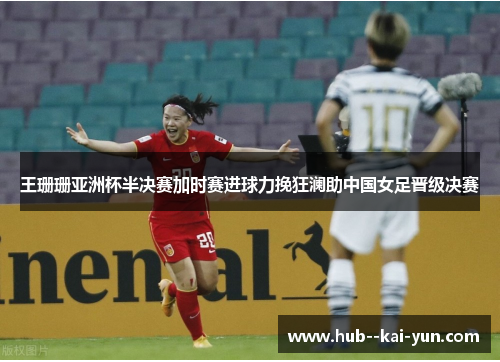 王珊珊亚洲杯半决赛加时赛进球力挽狂澜助中国女足晋级决赛