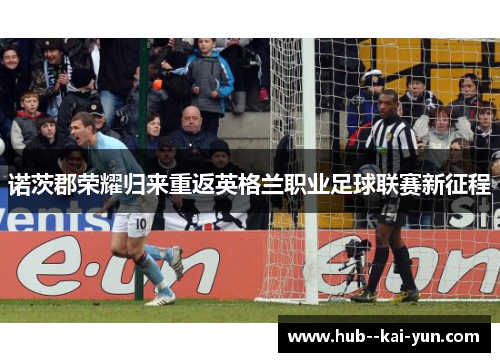诺茨郡荣耀归来重返英格兰职业足球联赛新征程
