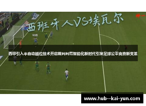 西甲引入半自动越位技术开启裁判判罚智能化新时代引发足球公平竞赛新变革