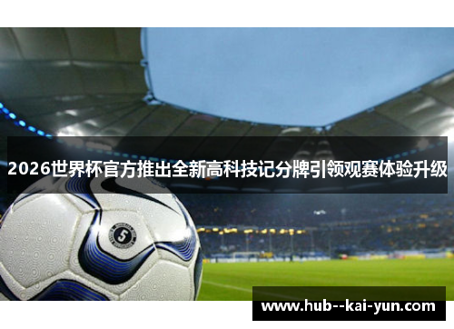 2026世界杯官方推出全新高科技记分牌引领观赛体验升级 2026世界杯官方推出全新高科技记分牌引领观赛体验升级