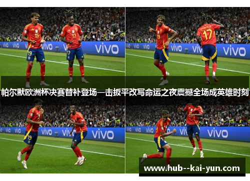 帕尔默欧洲杯决赛替补登场一击扳平改写命运之夜震撼全场成英雄时刻 帕尔默欧洲杯决赛替补登场一击扳平改写命运之夜震撼全场成英雄时刻