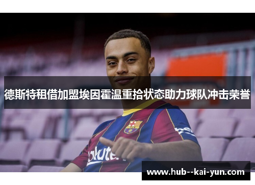 德斯特租借加盟埃因霍温重拾状态助力球队冲击荣誉 德斯特租借加盟埃因霍温重拾状态助力球队冲击荣誉