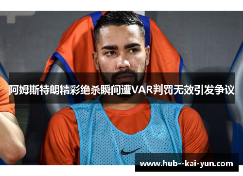 阿姆斯特朗精彩绝杀瞬间遭VAR判罚无效引发争议