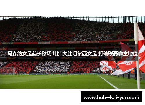 阿森纳女足酋长球场4比1大胜切尔西女足 打破联赛霸主地位