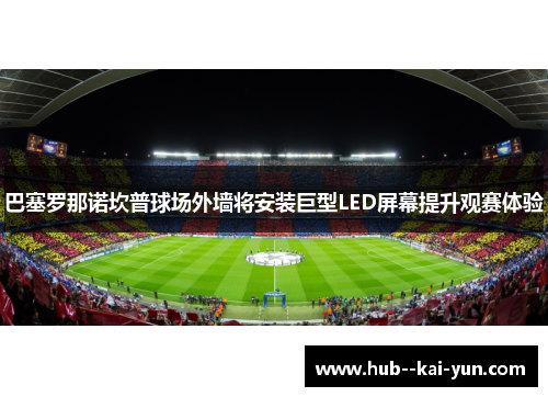 巴塞罗那诺坎普球场外墙将安装巨型LED屏幕提升观赛体验