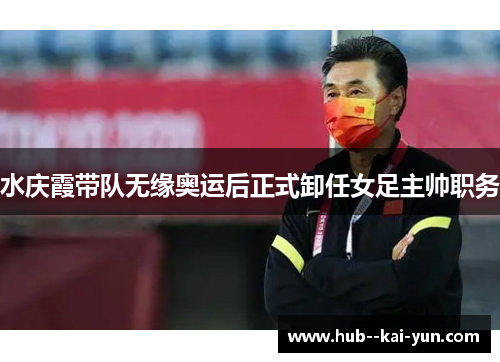 水庆霞带队无缘奥运后正式卸任女足主帅职务 水庆霞带队无缘奥运后正式卸任女足主帅职务