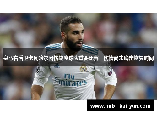 皇马右后卫卡瓦哈尔因伤缺席球队重要比赛,伤情尚未确定恢复时间 皇马右后卫卡瓦哈尔因伤缺席球队重要比赛,伤情尚未确定恢复时间