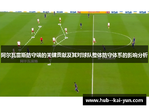阿尔瓦雷斯防守端的关键贡献及其对球队整体防守体系的影响分析 阿尔瓦雷斯防守端的关键贡献及其对球队整体防守体系的影响分析