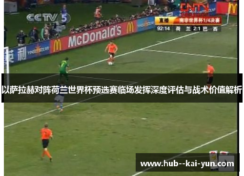 以萨拉赫对阵荷兰世界杯预选赛临场发挥深度评估与战术价值解析
