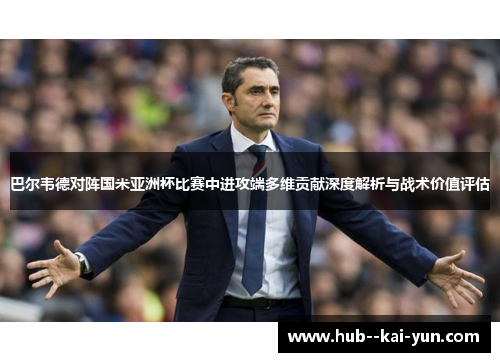 巴尔韦德对阵国米亚洲杯比赛中进攻端多维贡献深度解析与战术价值评估 巴尔韦德对阵国米亚洲杯比赛中进攻端多维贡献深度解析与战术价值评估