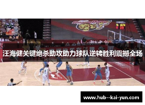 汪海健关键绝杀助攻助力球队逆转胜利震撼全场 汪海健关键绝杀助攻助力球队逆转胜利震撼全场
