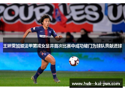 王妍雯加盟法甲第戎女足并首次比赛中成功破门为球队贡献进球 王妍雯加盟法甲第戎女足并首次比赛中成功破门为球队贡献进球