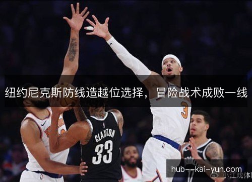 纽约尼克斯防线造越位选择,冒险战术成败一线 纽约尼克斯防线造越位选择,冒险战术成败一线