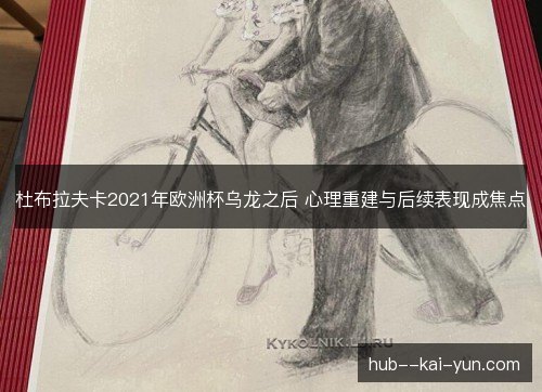 杜布拉夫卡2021年欧洲杯乌龙之后 心理重建与后续表现成焦点